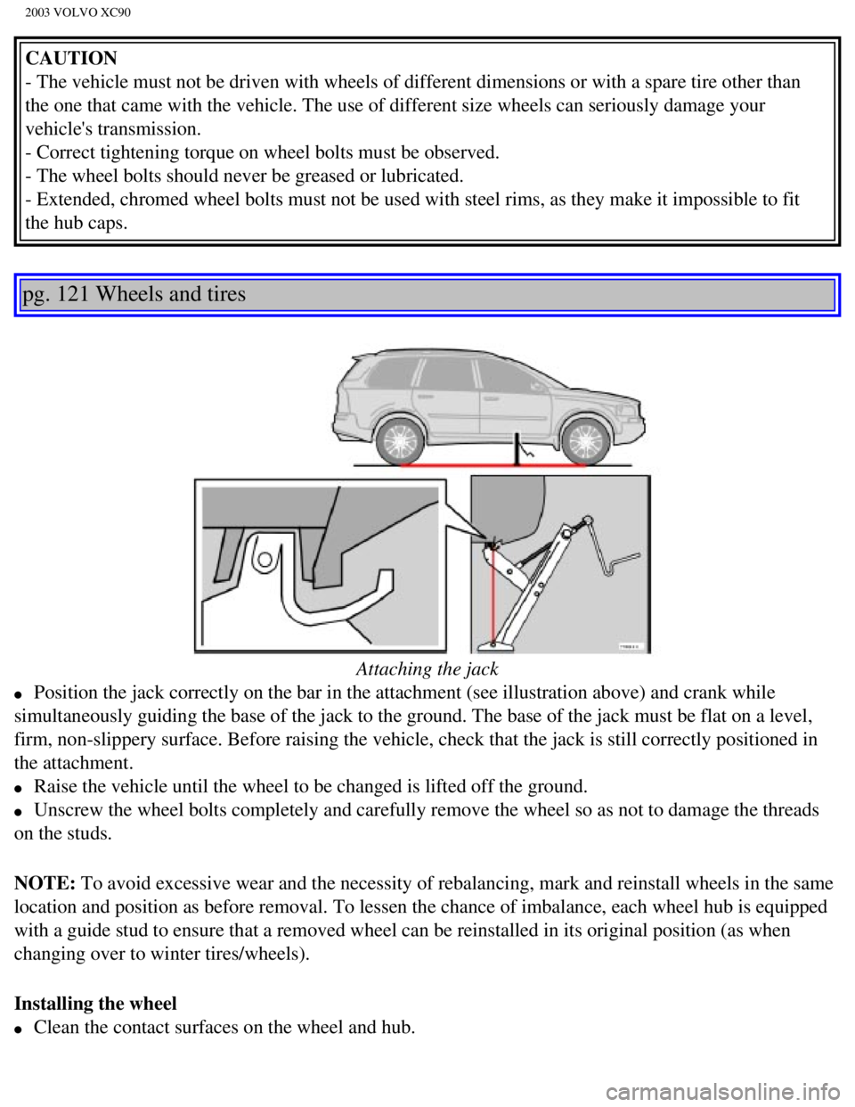 VOLVO XC90 2003  Owners Manual 
2003 VOLVO XC90
CAUTION 
- The vehicle must not be driven with wheels of different dimensions or \
with a spare tire other than 
the one that came with the vehicle. The use of different size wheels c