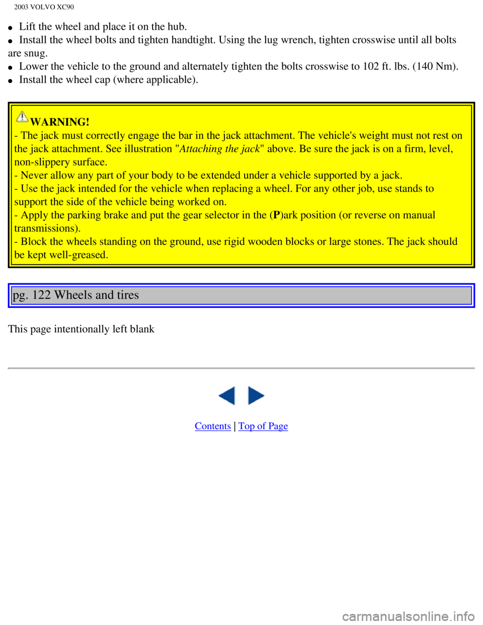 VOLVO XC90 2003  Owners Manual 
2003 VOLVO XC90
l     Lift the wheel and place it on the hub. 
l     Install the wheel bolts and tighten handtight. Using the lug wrench, tig\
hten crosswise until all bolts 
are snug. 
l     Lower t