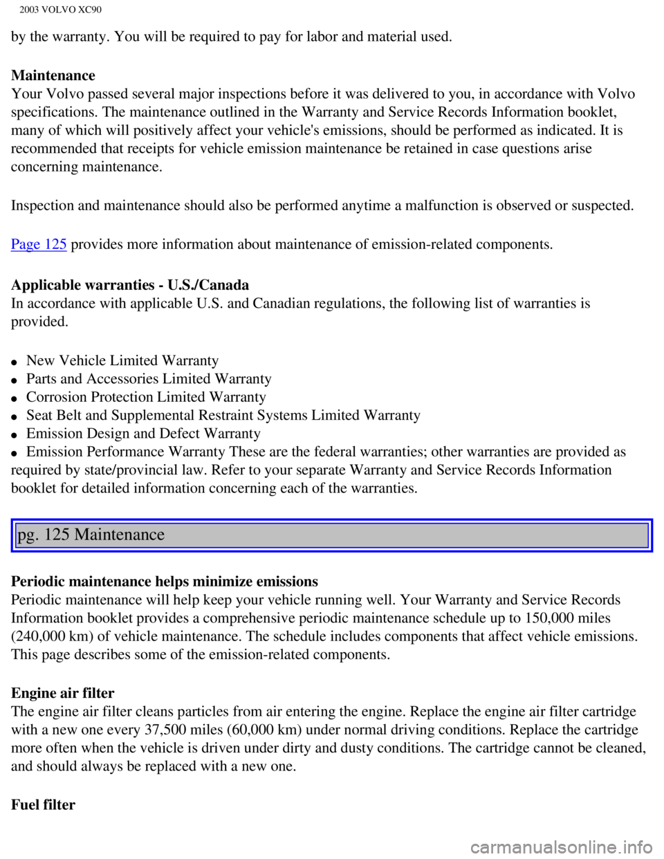VOLVO XC90 2003  Owners Manual 
2003 VOLVO XC90
by the warranty. You will be required to pay for labor and material used\
.
Maintenance 
Your Volvo passed several major inspections before it was delivered to y\
ou, in accordance wi