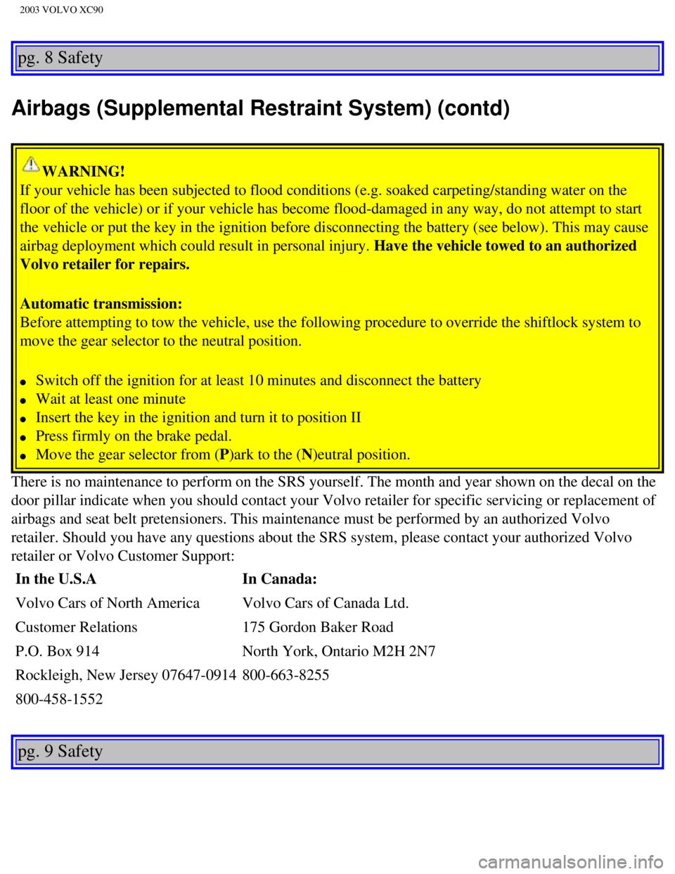 VOLVO XC90 2003 User Guide
2003 VOLVO XC90
pg. 8 Safety
Airbags (Supplemental Restraint System) (contd)
WARNING!
If your vehicle has been subjected to flood conditions (e.g. soaked car\
peting/standing water on the
floor of VOLVO XC90 2003 User Guide
2003 VOLVO XC90
pg. 8 Safety
Airbags (Supplemental Restraint System) (contd)
WARNING!
If your vehicle has been subjected to flood conditions (e.g. soaked car\
peting/standing water on the
floor of