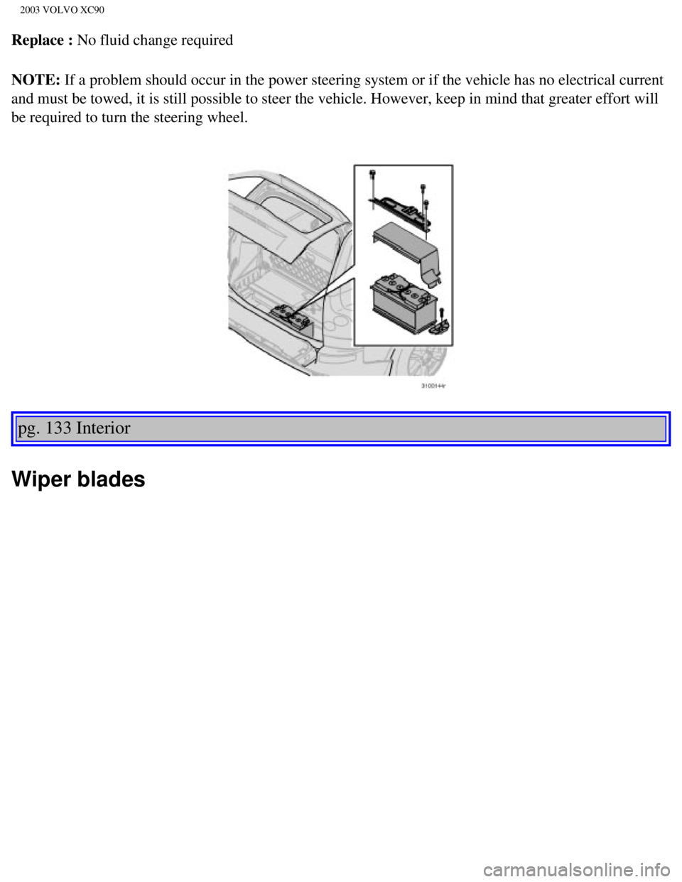 VOLVO XC90 2003  Owners Manual 
2003 VOLVO XC90
Replace : No fluid change required 
NOTE: If a problem should occur in the power steering system or if the vehicle\
 has no electrical current 
and must be towed, it is still possible