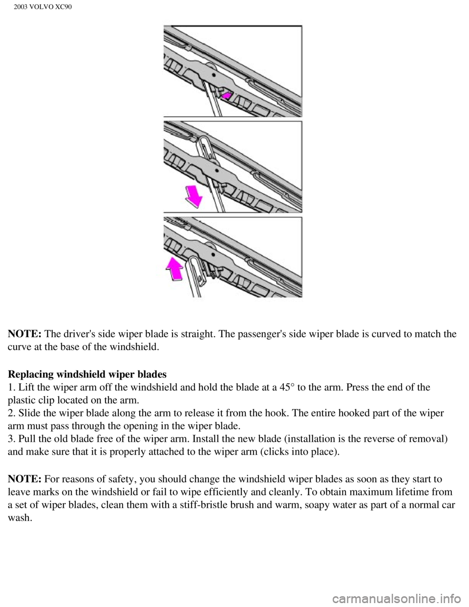 VOLVO XC90 2003  Owners Manual 
2003 VOLVO XC90
NOTE: The drivers side wiper blade is straight. The passengers side wiper bl\
ade is curved to match the 
curve at the base of the windshield.
Replacing windshield wiper blades 
1. 