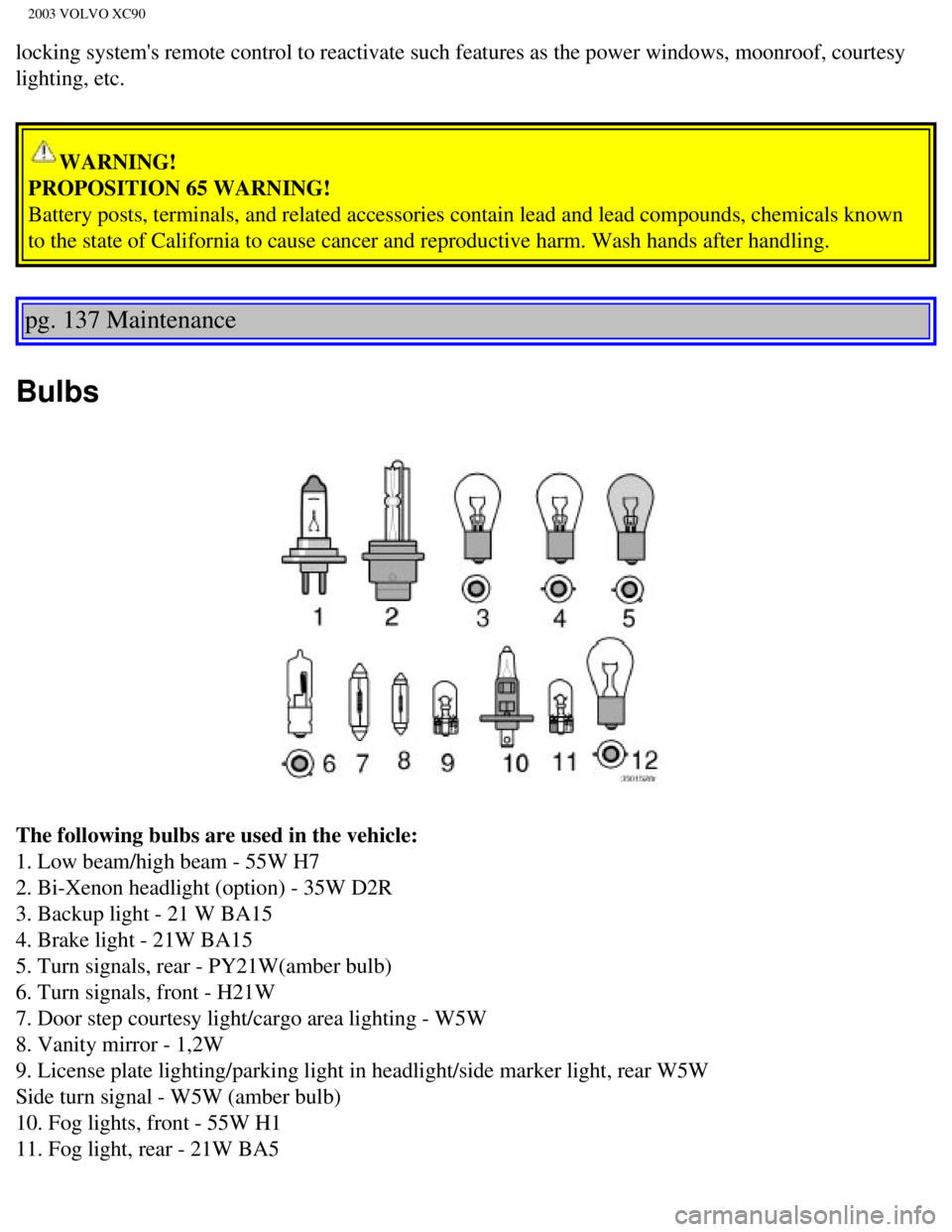 VOLVO XC90 2003  Owners Manual 
2003 VOLVO XC90
locking systems remote control to reactivate such features as the power\
 windows, moonroof, courtesy 
lighting, etc. 
WARNING! 
PROPOSITION 65 WARNING! 
Battery posts, terminals, an