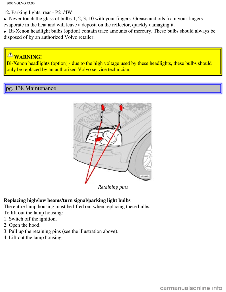 VOLVO XC90 2003  Owners Manual 
2003 VOLVO XC90
12. Parking lights, rear - P21/4W 
l     Never touch the glass of bulbs 1, 2, 3, 10 with your fingers. Grease and\
 oils from your fingers 
evaporate in the heat and will leave a depo