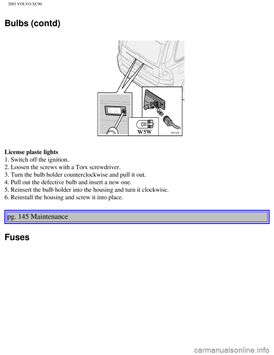 VOLVO XC90 2003  Owners Manual 
2003 VOLVO XC90
Bulbs (contd)
License plaste lights 
1. Switch off the ignition. 
2. Loosen the screws with a Torx screwdriver. 
3. Turn the bulb holder counterclockwise and pull it out. 
4. Pull out
