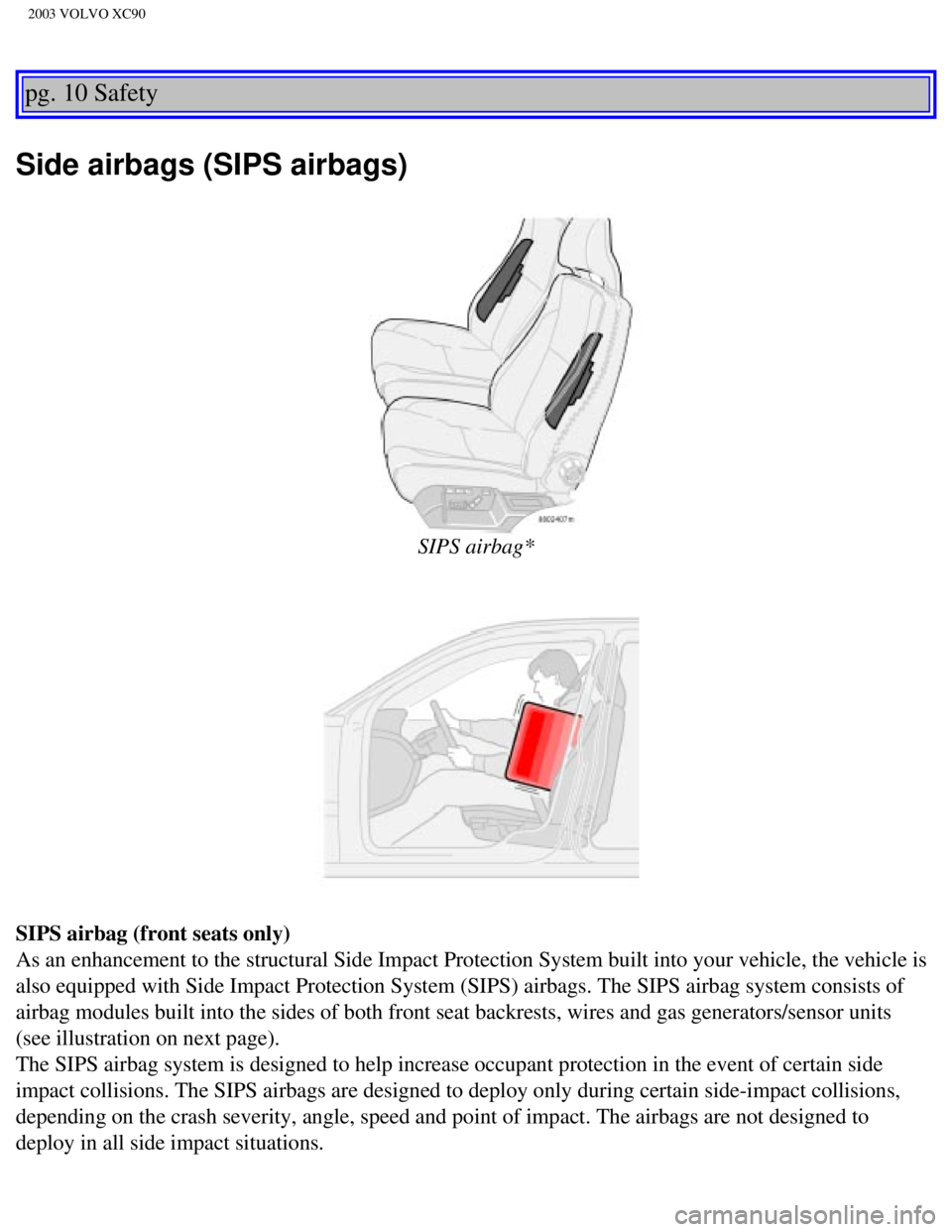 VOLVO XC90 2003 User Guide
2003 VOLVO XC90
pg. 10 Safety
Side airbags (SIPS airbags)
SIPS airbag*
SIPS airbag (front seats only)
As an enhancement to the structural Side Impact Protection System built \
into your vehicle, VOLVO XC90 2003 User Guide
2003 VOLVO XC90
pg. 10 Safety
Side airbags (SIPS airbags)
SIPS airbag*
SIPS airbag (front seats only)
As an enhancement to the structural Side Impact Protection System built \
into your vehicle,