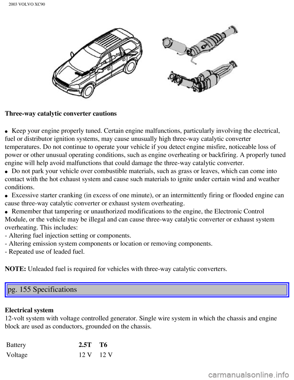 VOLVO XC90 2003 Owners Manual
2003 VOLVO XC90
Three-way catalytic converter cautions
l Keep your engine properly tuned. Certain engine malfunctions, particular\
ly involving the electrical,
fuel or distributor ignition syst VOLVO XC90 2003 Owners Manual
2003 VOLVO XC90
Three-way catalytic converter cautions
l Keep your engine properly tuned. Certain engine malfunctions, particular\
ly involving the electrical,
fuel or distributor ignition syst