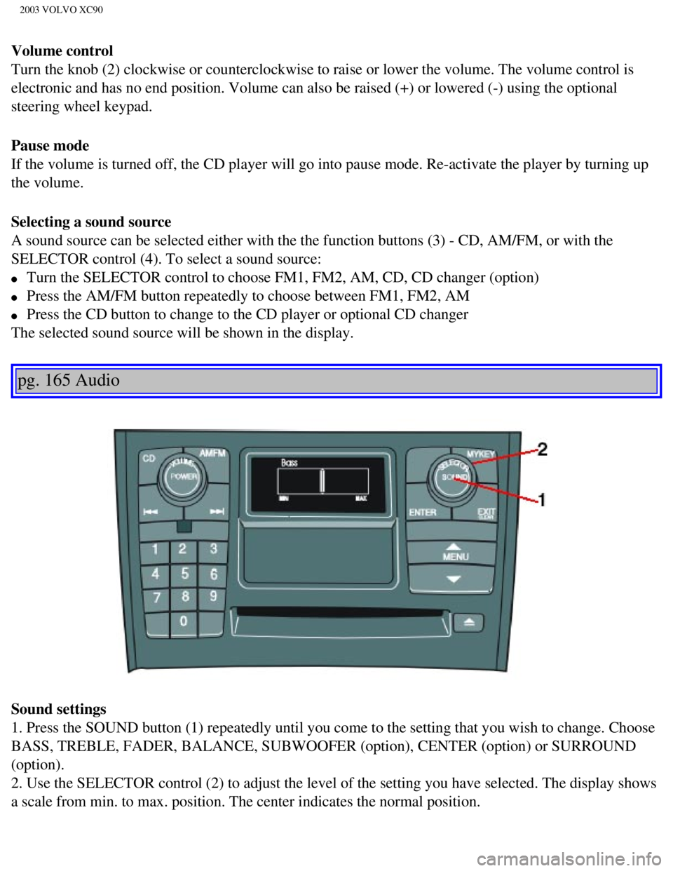 VOLVO XC90 2003  Owners Manual 
2003 VOLVO XC90
Volume control 
Turn the knob (2) clockwise or counterclockwise to raise or lower the \
volume. The volume control is 
electronic and has no end position. Volume can also be raised (+