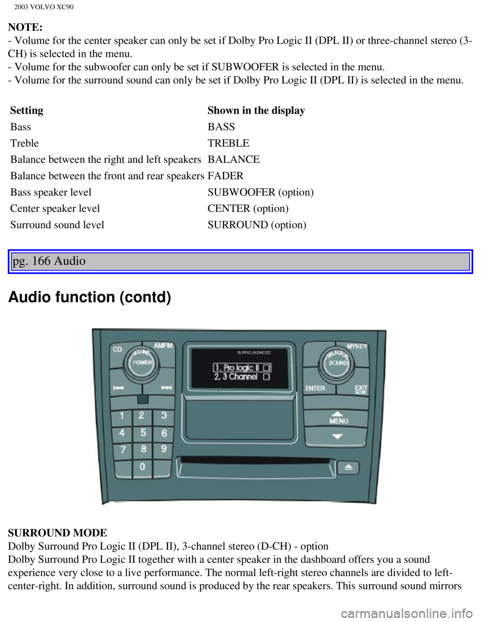 VOLVO XC90 2003 Owners Manual
2003 VOLVO XC90
NOTE:
- Volume for the center speaker can only be set if Dolby Pro Logic II (\
DPL II) or three-channel stereo (3-
CH) is selected in the menu.
- Volume for the subwoofer can only VOLVO XC90 2003 Owners Manual
2003 VOLVO XC90
NOTE:
- Volume for the center speaker can only be set if Dolby Pro Logic II (\
DPL II) or three-channel stereo (3-
CH) is selected in the menu.
- Volume for the subwoofer can only
