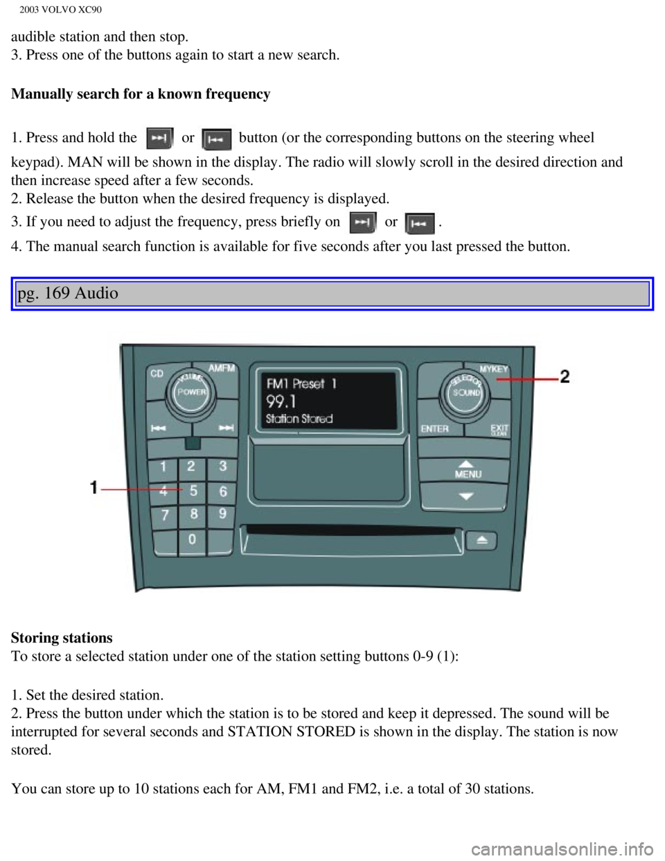 VOLVO XC90 2003 Owners Manual
2003 VOLVO XC90
audible station and then stop.
3. Press one of the buttons again to start a new search.
Manually search for a known frequency
1. Press and hold the
or button (or the corresponding VOLVO XC90 2003 Owners Manual
2003 VOLVO XC90
audible station and then stop.
3. Press one of the buttons again to start a new search.
Manually search for a known frequency
1. Press and hold the
or button (or the corresponding