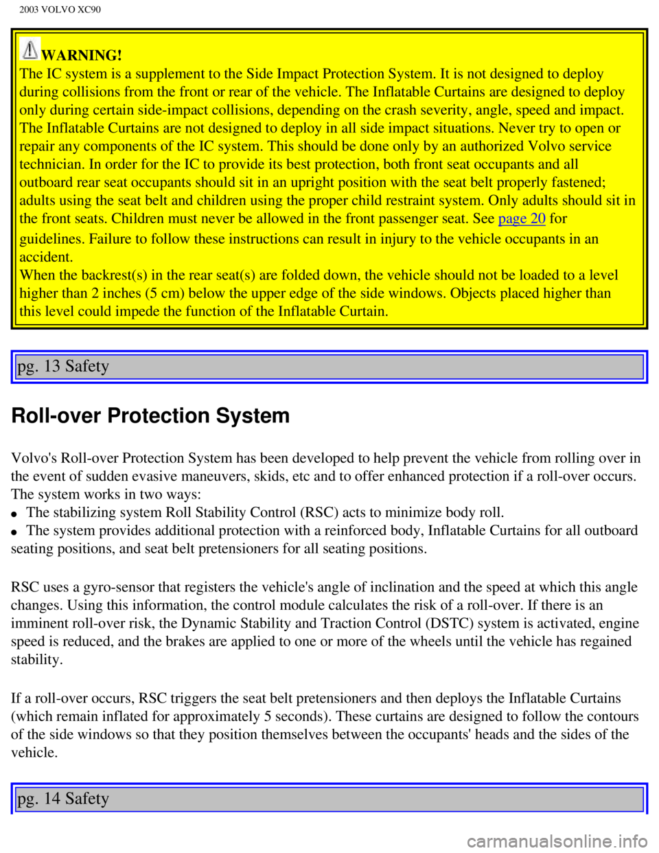 VOLVO XC90 2003 Owners Manual
2003 VOLVO XC90
WARNING!
The IC system is a supplement to the Side Impact Protection System. It i\
s not designed to deploy
during collisions from the front or rear of the vehicle. The Inflatable \ VOLVO XC90 2003 Owners Manual
2003 VOLVO XC90
WARNING!
The IC system is a supplement to the Side Impact Protection System. It i\
s not designed to deploy
during collisions from the front or rear of the vehicle. The Inflatable \