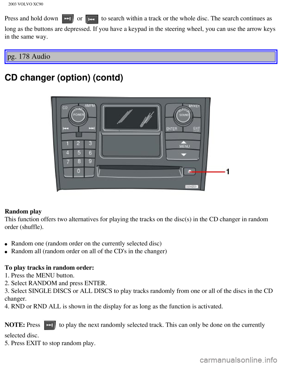 VOLVO XC90 2003 Owners Manual
2003 VOLVO XC90
Press and hold down or to search within a track or the whole disc. The search continues as
long as the buttons are depressed. If you have a keypad in the steering \
wheel, you can VOLVO XC90 2003 Owners Manual
2003 VOLVO XC90
Press and hold down or to search within a track or the whole disc. The search continues as
long as the buttons are depressed. If you have a keypad in the steering \
wheel, you can