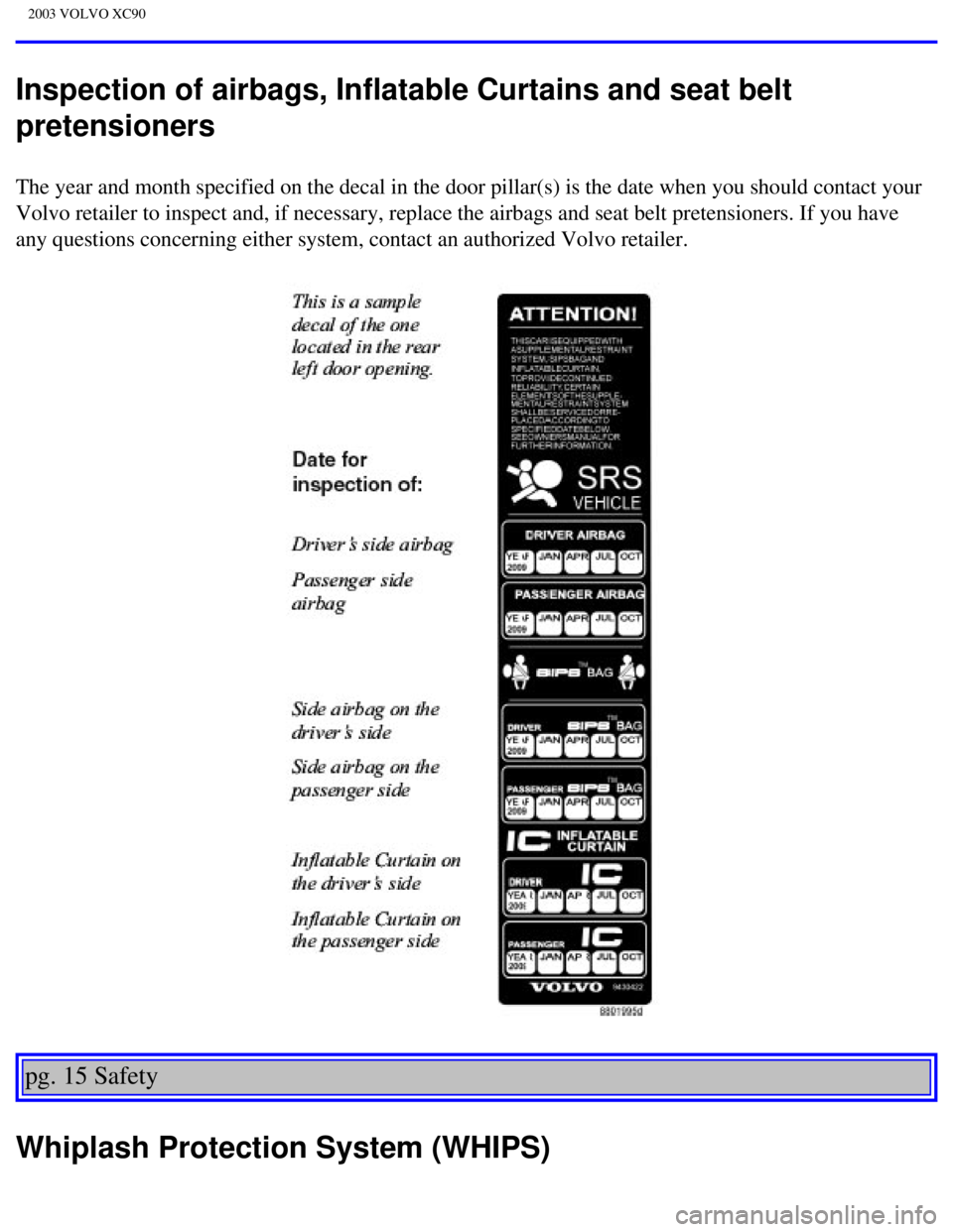 VOLVO XC90 2003 Owners Manual
2003 VOLVO XC90
Inspection of airbags, Inflatable Curtains and seat belt
pretensioners
The year and month specified on the decal in the door pillar(s) is the\
date when you should contact your
Vol VOLVO XC90 2003 Owners Manual
2003 VOLVO XC90
Inspection of airbags, Inflatable Curtains and seat belt
pretensioners
The year and month specified on the decal in the door pillar(s) is the\
date when you should contact your
Vol