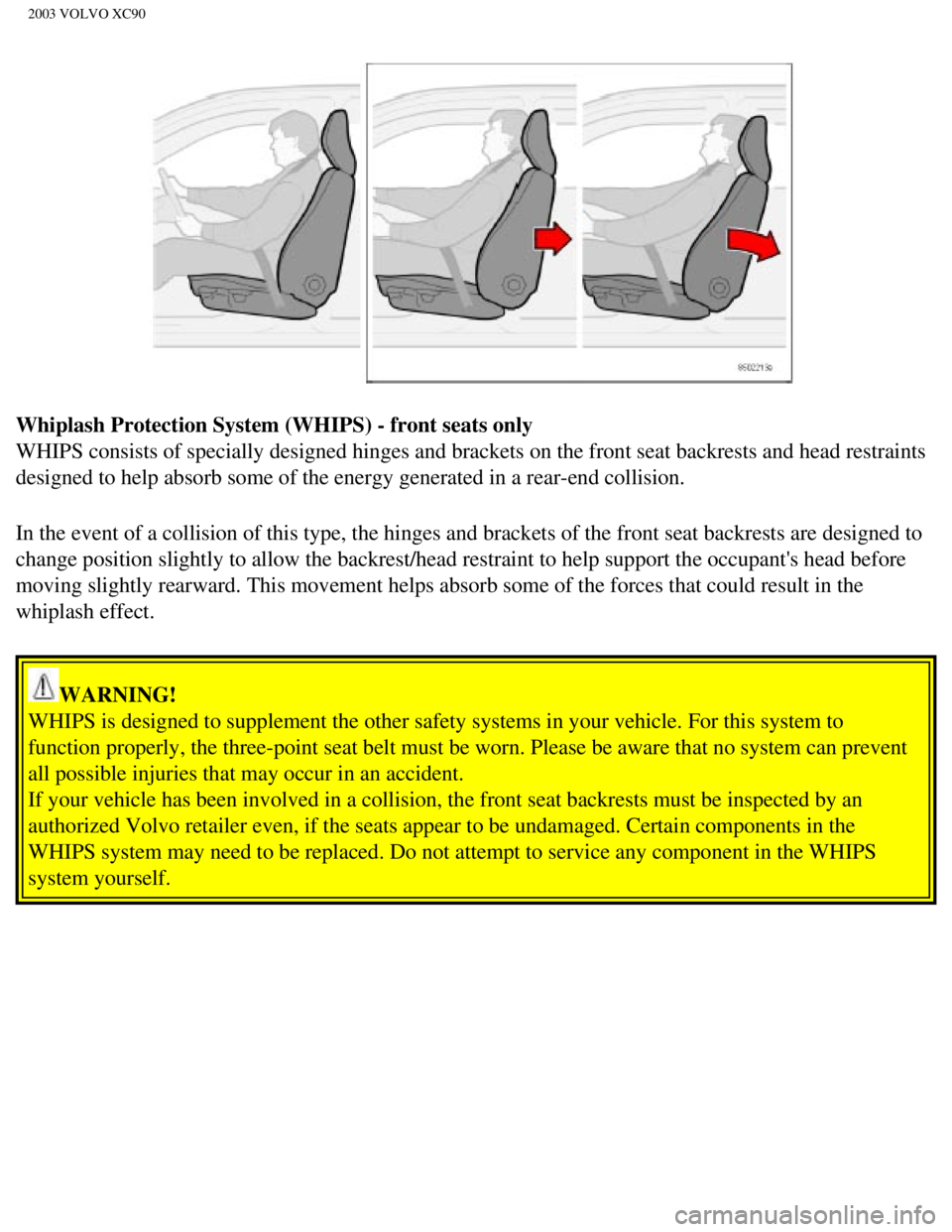 VOLVO XC90 2003 Owners Manual
2003 VOLVO XC90
Whiplash Protection System (WHIPS) - front seats only
WHIPS consists of specially designed hinges and brackets on the front se\
at backrests and head restraints
designed to help abs VOLVO XC90 2003 Owners Manual
2003 VOLVO XC90
Whiplash Protection System (WHIPS) - front seats only
WHIPS consists of specially designed hinges and brackets on the front se\
at backrests and head restraints
designed to help abs