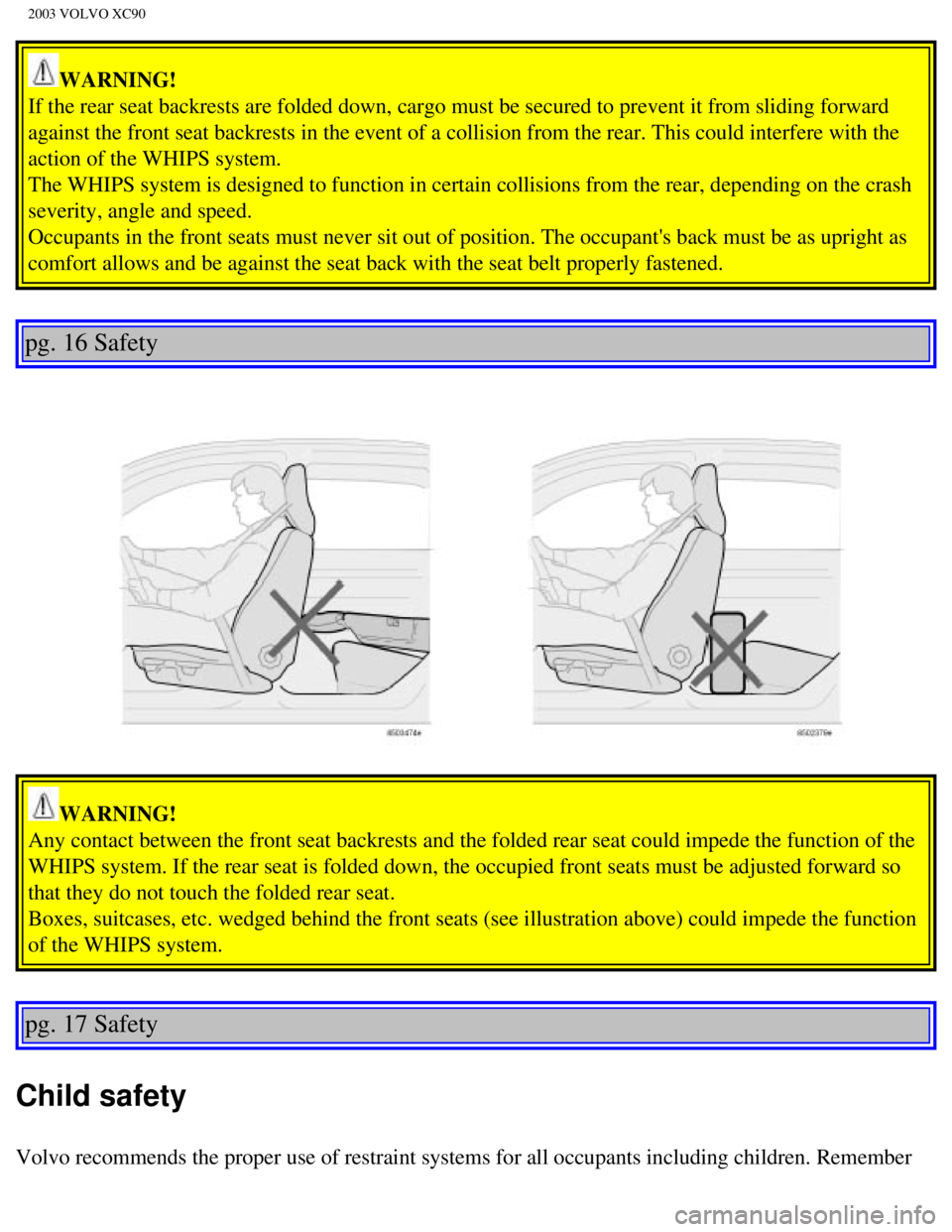 VOLVO XC90 2003 Owners Manual
2003 VOLVO XC90
WARNING!
If the rear seat backrests are folded down, cargo must be secured to pre\
vent it from sliding forward
against the front seat backrests in the event of a collision from the VOLVO XC90 2003 Owners Manual
2003 VOLVO XC90
WARNING!
If the rear seat backrests are folded down, cargo must be secured to pre\
vent it from sliding forward
against the front seat backrests in the event of a collision from the