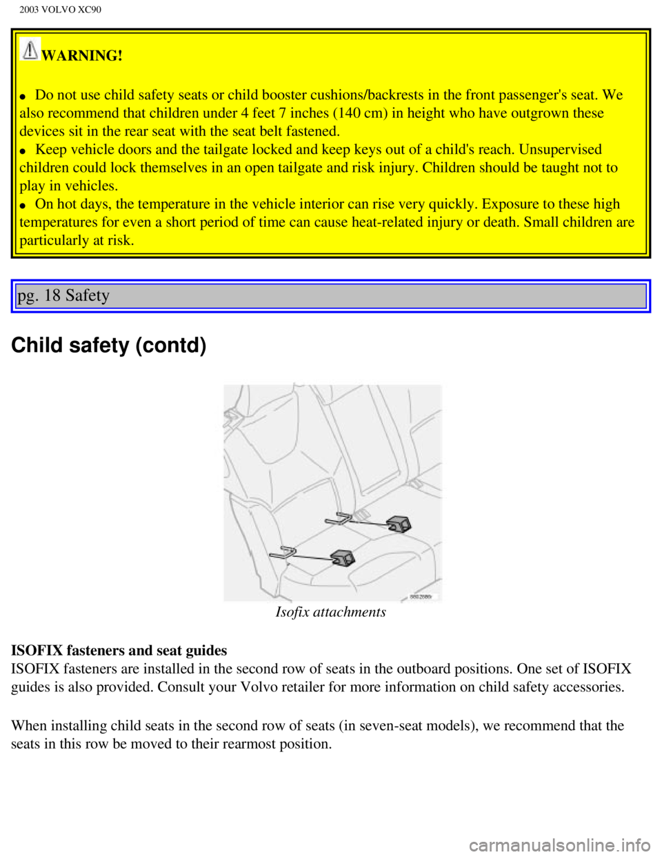 VOLVO XC90 2003 Owners Manual
2003 VOLVO XC90
WARNING!
l Do not use child safety seats or child booster cushions/backrests in the\
front passengers seat. We
also recommend that children under 4 feet 7 inches (140 cm) in h VOLVO XC90 2003 Owners Manual
2003 VOLVO XC90
WARNING!
l Do not use child safety seats or child booster cushions/backrests in the\
front passengers seat. We
also recommend that children under 4 feet 7 inches (140 cm) in h