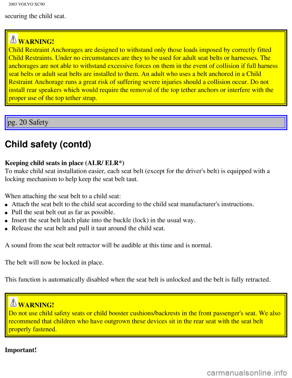 VOLVO XC90 2003 Owners Guide
2003 VOLVO XC90
securing the child seat.
WARNING!
Child Restraint Anchorages are designed to withstand only those loads im\
posed by correctly fitted
Child Restraints. Under no circumstances are t VOLVO XC90 2003 Owners Guide
2003 VOLVO XC90
securing the child seat.
WARNING!
Child Restraint Anchorages are designed to withstand only those loads im\
posed by correctly fitted
Child Restraints. Under no circumstances are t