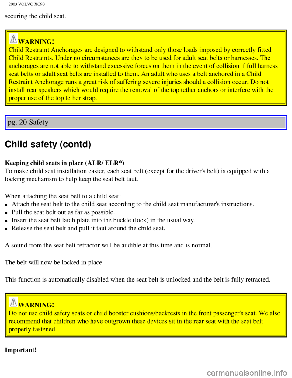 VOLVO XC90 2003  Owners Manual 
2003 VOLVO XC90
securing the child seat. 
WARNING! 
Child Restraint Anchorages are designed to withstand only those loads im\
posed by correctly fitted 
Child Restraints. Under no circumstances are t