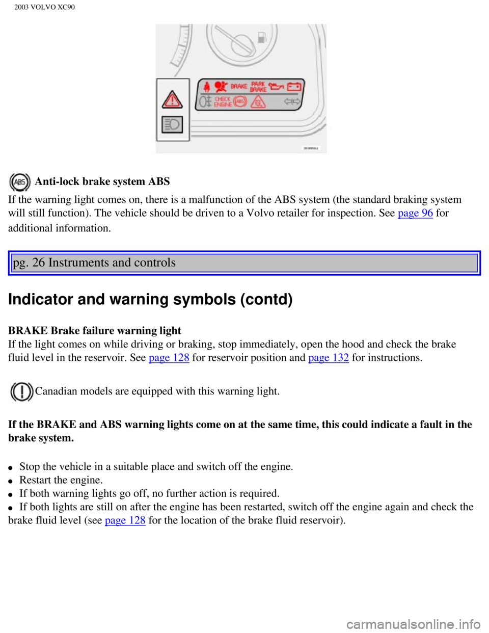 VOLVO XC90 2003 Owners Guide
2003 VOLVO XC90
Anti-lock brake system ABS
If the warning light comes on, there is a malfunction of the ABS system \
(the standard braking system
will still function). The vehicle should be driven VOLVO XC90 2003 Owners Guide
2003 VOLVO XC90
Anti-lock brake system ABS
If the warning light comes on, there is a malfunction of the ABS system \
(the standard braking system
will still function). The vehicle should be driven