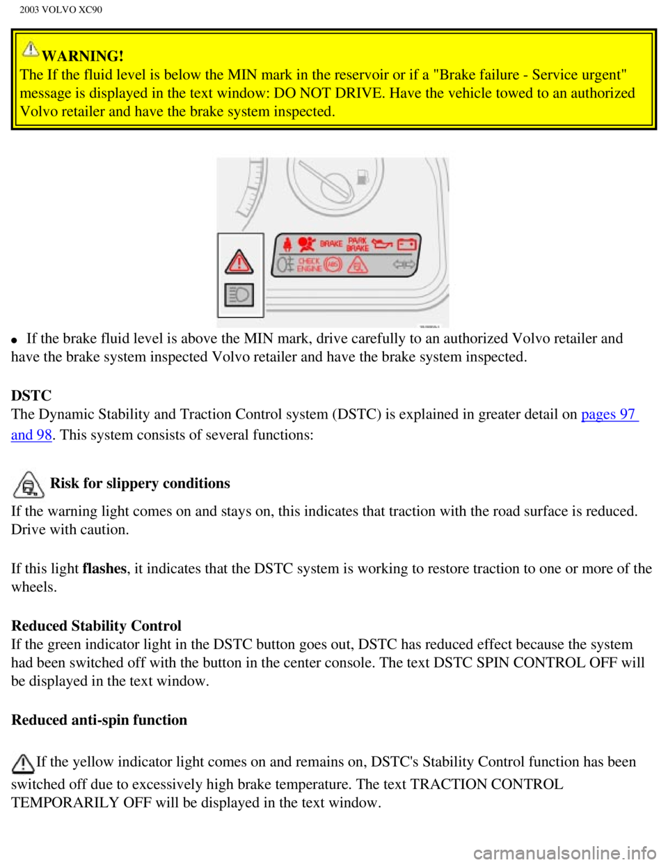 VOLVO XC90 2003 Owners Guide
2003 VOLVO XC90
WARNING!
The If the fluid level is below the MIN mark in the reservoir or if a "B\
rake failure - Service urgent"
message is displayed in the text window: DO NOT DRIVE. Have the veh VOLVO XC90 2003 Owners Guide
2003 VOLVO XC90
WARNING!
The If the fluid level is below the MIN mark in the reservoir or if a "B\
rake failure - Service urgent"
message is displayed in the text window: DO NOT DRIVE. Have the veh