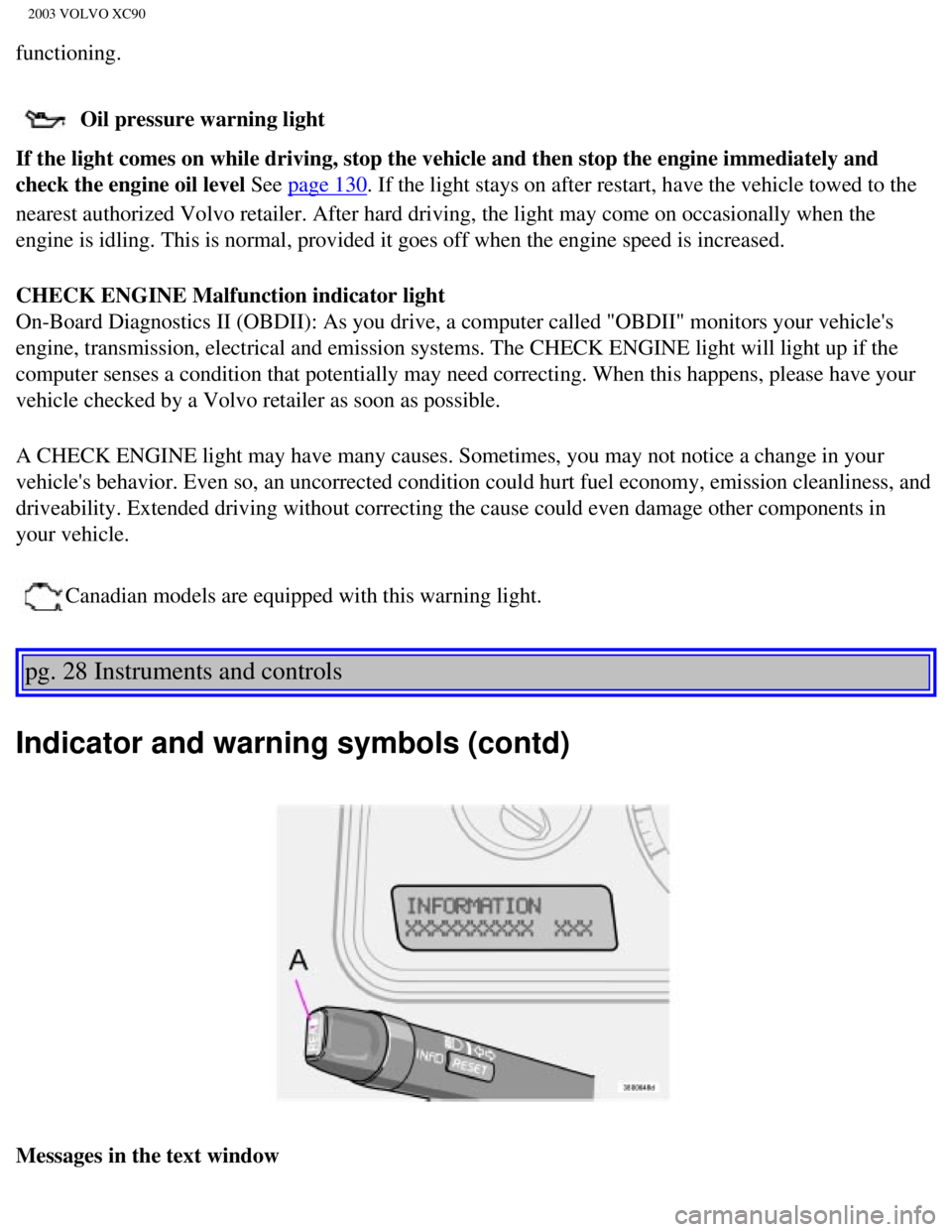 VOLVO XC90 2003 Service Manual
2003 VOLVO XC90
functioning.
Oil pressure warning light
If the light comes on while driving, stop the vehicle and then stop the \
engine immediately and
check the engine oil level See
page 130. VOLVO XC90 2003 Service Manual
2003 VOLVO XC90
functioning.
Oil pressure warning light
If the light comes on while driving, stop the vehicle and then stop the \
engine immediately and
check the engine oil level See
page 130.