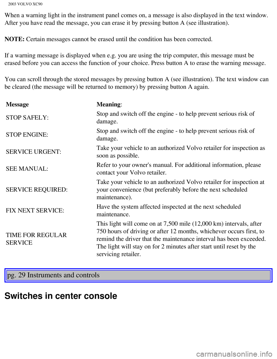 VOLVO XC90 2003 Service Manual
2003 VOLVO XC90
When a warning light in the instrument panel comes on, a message is also\
displayed in the text window.
After you have read the message, you can erase it by pressing button A (\
see VOLVO XC90 2003 Service Manual
2003 VOLVO XC90
When a warning light in the instrument panel comes on, a message is also\
displayed in the text window.
After you have read the message, you can erase it by pressing button A (\
see
