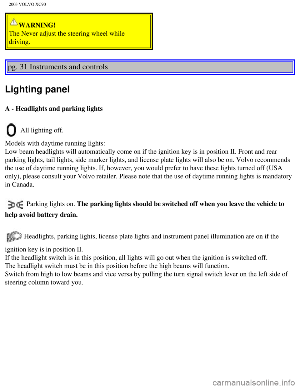 VOLVO XC90 2003  Owners Manual 
2003 VOLVO XC90
WARNING! 
The Never adjust the steering wheel while 
driving. 
pg. 31 Instruments and controls 
Lighting panel
A - Headlights and parking lights 
 All lighting off. 
Models with dayti