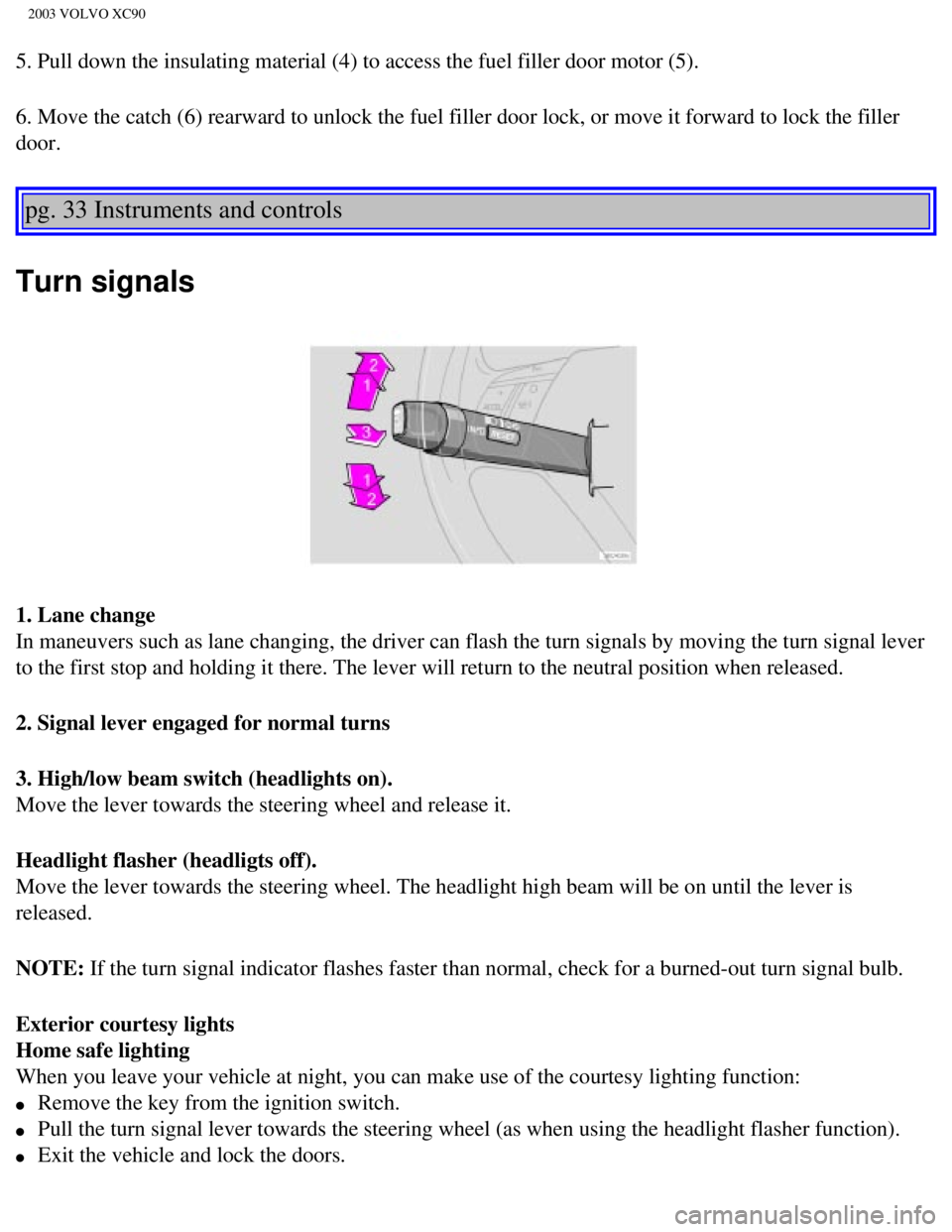 VOLVO XC90 2003 Service Manual
2003 VOLVO XC90
5. Pull down the insulating material (4) to access the fuel filler doo\
r motor (5).
6. Move the catch (6) rearward to unlock the fuel filler door lock, or\
move it forward to lock t VOLVO XC90 2003 Service Manual
2003 VOLVO XC90
5. Pull down the insulating material (4) to access the fuel filler doo\
r motor (5).
6. Move the catch (6) rearward to unlock the fuel filler door lock, or\
move it forward to lock t