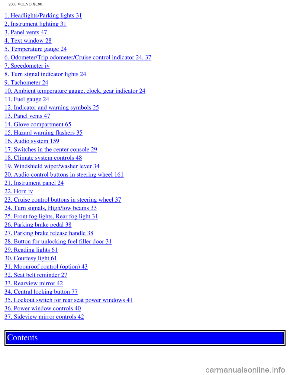 VOLVO XC90 2003  Owners Manual 
2003 VOLVO XC90
1. Headlights/Parking lights 31 
2. Instrument lighting 31 
3. Panel vents 47 
4. Text window 28 
5. Temperature gauge 24 
6. Odometer/Trip odometer/Cruise control indicator 24, 37 
7