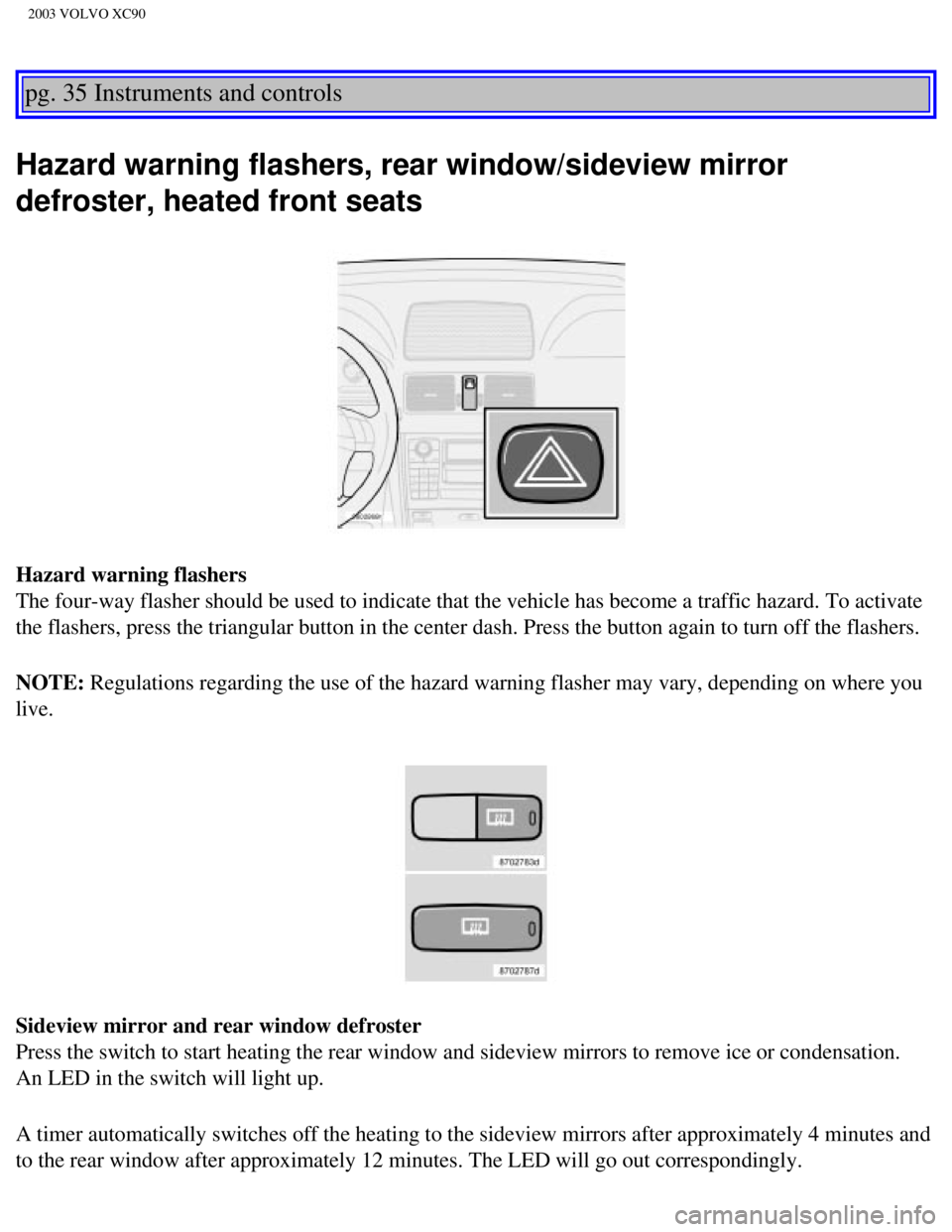 VOLVO XC90 2003 Workshop Manual
2003 VOLVO XC90
pg. 35 Instruments and controls
Hazard warning flashers, rear window/sideview mirror
defroster, heated front seats
Hazard warning flashers
The four-way flasher should be used to in VOLVO XC90 2003 Workshop Manual
2003 VOLVO XC90
pg. 35 Instruments and controls
Hazard warning flashers, rear window/sideview mirror
defroster, heated front seats
Hazard warning flashers
The four-way flasher should be used to in
