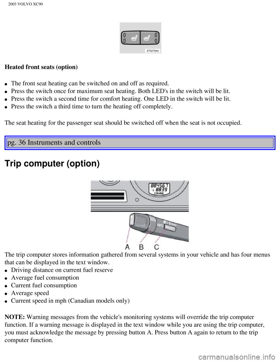 VOLVO XC90 2003 Workshop Manual
2003 VOLVO XC90
Heated front seats (option)
l The front seat heating can be switched on and off as required.
l Press the switch once for maximum seat heating. Both LEDs in the switch\
wil VOLVO XC90 2003 Workshop Manual
2003 VOLVO XC90
Heated front seats (option)
l The front seat heating can be switched on and off as required.
l Press the switch once for maximum seat heating. Both LEDs in the switch\
wil