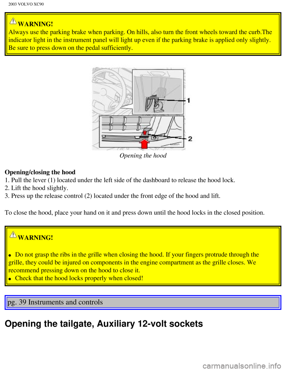 VOLVO XC90 2003 Workshop Manual
2003 VOLVO XC90
WARNING!
Always use the parking brake when parking. On hills, also turn the front\
wheels toward the curb.The
indicator light in the instrument panel will light up even if the park VOLVO XC90 2003 Workshop Manual
2003 VOLVO XC90
WARNING!
Always use the parking brake when parking. On hills, also turn the front\
wheels toward the curb.The
indicator light in the instrument panel will light up even if the park
