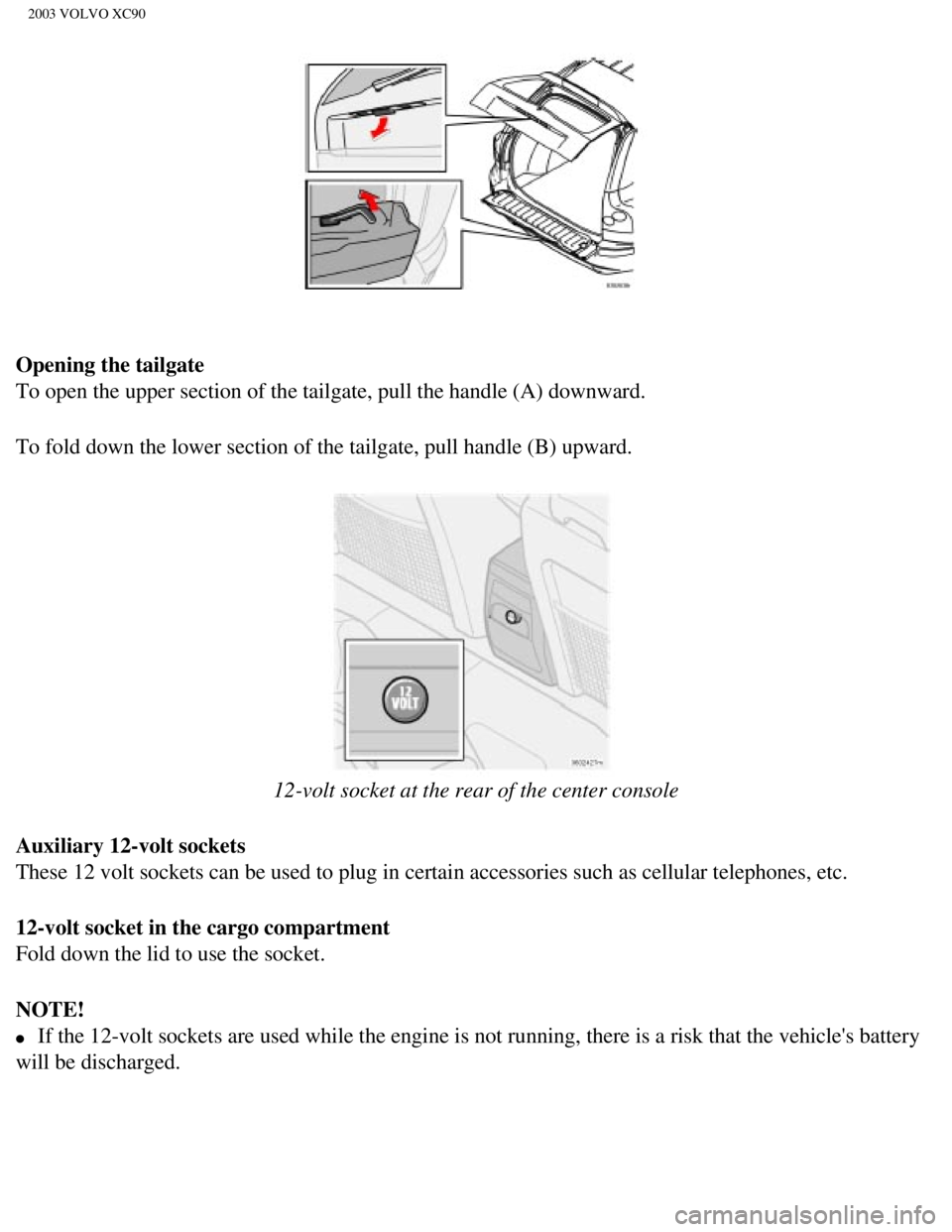 VOLVO XC90 2003 Workshop Manual
2003 VOLVO XC90
Opening the tailgate
To open the upper section of the tailgate, pull the handle (A) downwar\
d.
To fold down the lower section of the tailgate, pull handle (B) upward\
.
12-volt s VOLVO XC90 2003 Workshop Manual
2003 VOLVO XC90
Opening the tailgate
To open the upper section of the tailgate, pull the handle (A) downwar\
d.
To fold down the lower section of the tailgate, pull handle (B) upward\
.
12-volt s