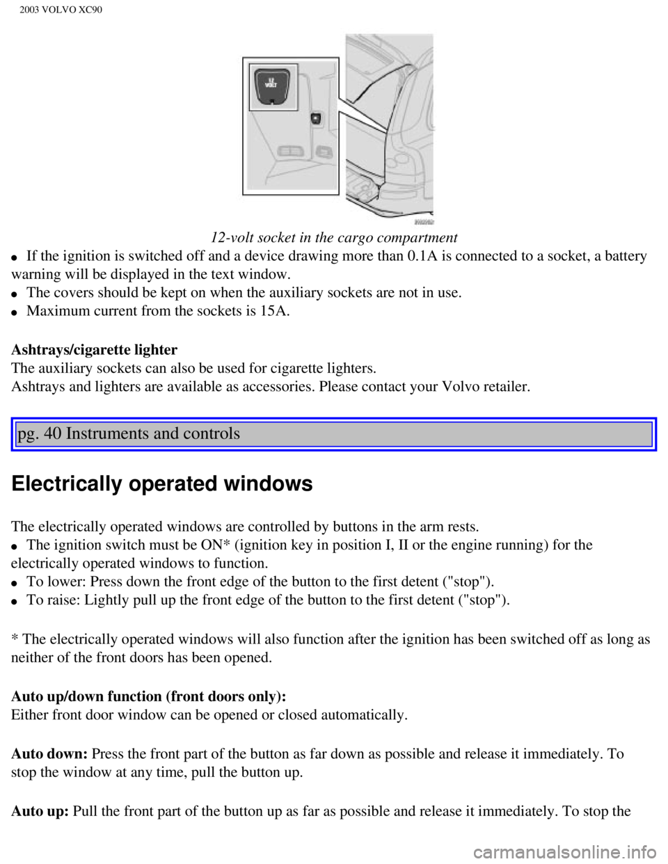 VOLVO XC90 2003 Workshop Manual
2003 VOLVO XC90
12-volt socket in the cargo compartment
l If the ignition is switched off and a device drawing more than 0.1A is c\
onnected to a socket, a battery
warning will be displayed in VOLVO XC90 2003 Workshop Manual
2003 VOLVO XC90
12-volt socket in the cargo compartment
l If the ignition is switched off and a device drawing more than 0.1A is c\
onnected to a socket, a battery
warning will be displayed in