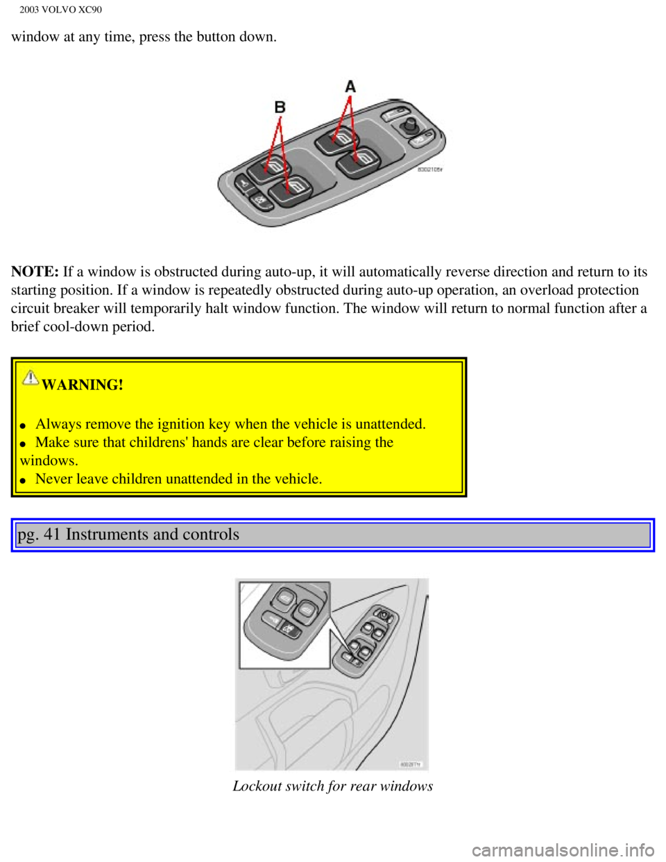 VOLVO XC90 2003 Workshop Manual
2003 VOLVO XC90
window at any time, press the button down.
NOTE: If a window is obstructed during auto-up, it will automatically reverse \
direction and return to its
starting position. If a window VOLVO XC90 2003 Workshop Manual
2003 VOLVO XC90
window at any time, press the button down.
NOTE: If a window is obstructed during auto-up, it will automatically reverse \
direction and return to its
starting position. If a window