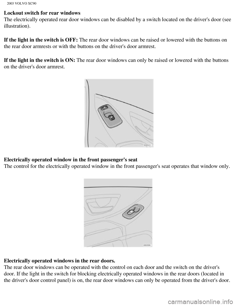 VOLVO XC90 2003 Workshop Manual
2003 VOLVO XC90
Lockout switch for rear windows
The electrically operated rear door windows can be disabled by a switch \
located on the drivers door (see
illustration).
If the light in the switc VOLVO XC90 2003 Workshop Manual
2003 VOLVO XC90
Lockout switch for rear windows
The electrically operated rear door windows can be disabled by a switch \
located on the drivers door (see
illustration).
If the light in the switc