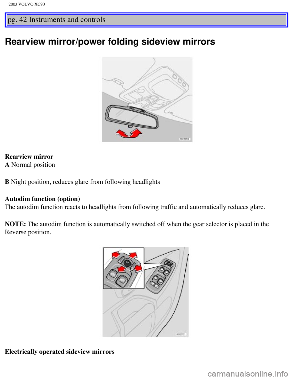 VOLVO XC90 2003  Owners Manual 
2003 VOLVO XC90
pg. 42 Instruments and controls 
Rearview mirror/power folding sideview mirrors
Rearview mirror 
A Normal position
B Night position, reduces glare from following headlights
Autodim fu