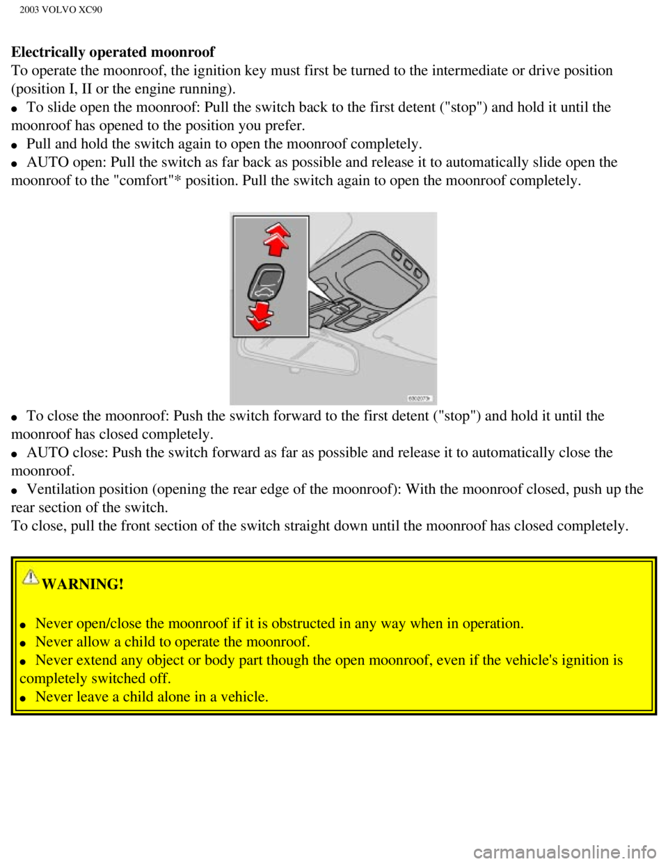 VOLVO XC90 2003 Repair Manual
2003 VOLVO XC90
Electrically operated moonroof
To operate the moonroof, the ignition key must first be turned to the in\
termediate or drive position
(position I, II or the engine running).
l VOLVO XC90 2003 Repair Manual
2003 VOLVO XC90
Electrically operated moonroof
To operate the moonroof, the ignition key must first be turned to the in\
termediate or drive position
(position I, II or the engine running).
l