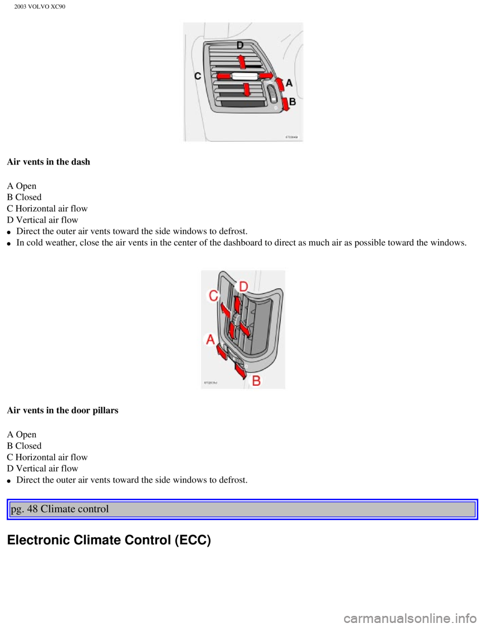 VOLVO XC90 2003 Repair Manual
2003 VOLVO XC90
Air vents in the dash
A Open
B Closed
C Horizontal air flow
D Vertical air flow
l Direct the outer air vents toward the side windows to defrost.
l In cold weather, close VOLVO XC90 2003 Repair Manual
2003 VOLVO XC90
Air vents in the dash
A Open
B Closed
C Horizontal air flow
D Vertical air flow
l Direct the outer air vents toward the side windows to defrost.
l In cold weather, close