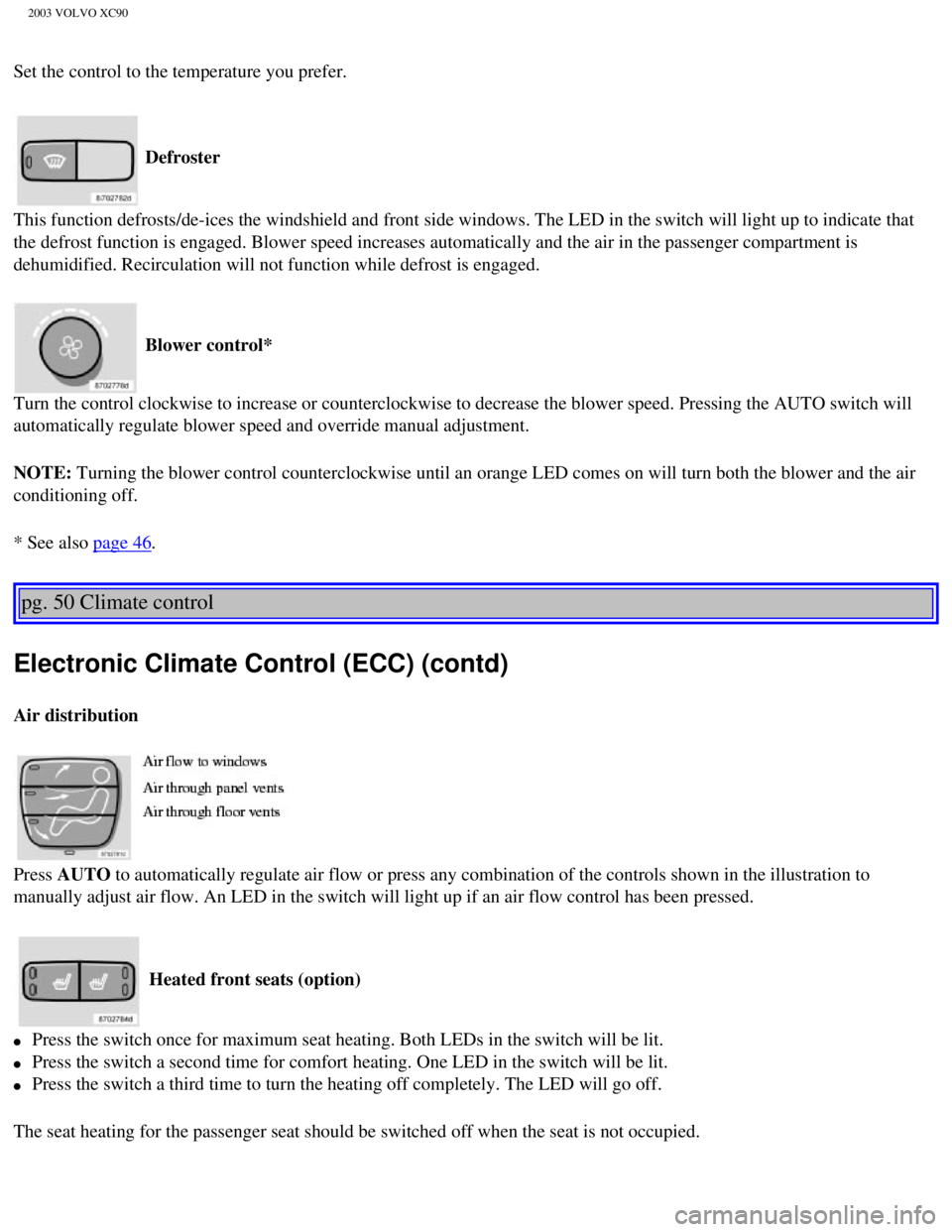 VOLVO XC90 2003 Owners Manual
2003 VOLVO XC90
Set the control to the temperature you prefer.
Defroster
This function defrosts/de-ices the windshield and front side windows. Th\
e LED in the switch will light up to indicate tha VOLVO XC90 2003 Owners Manual
2003 VOLVO XC90
Set the control to the temperature you prefer.
Defroster
This function defrosts/de-ices the windshield and front side windows. Th\
e LED in the switch will light up to indicate tha