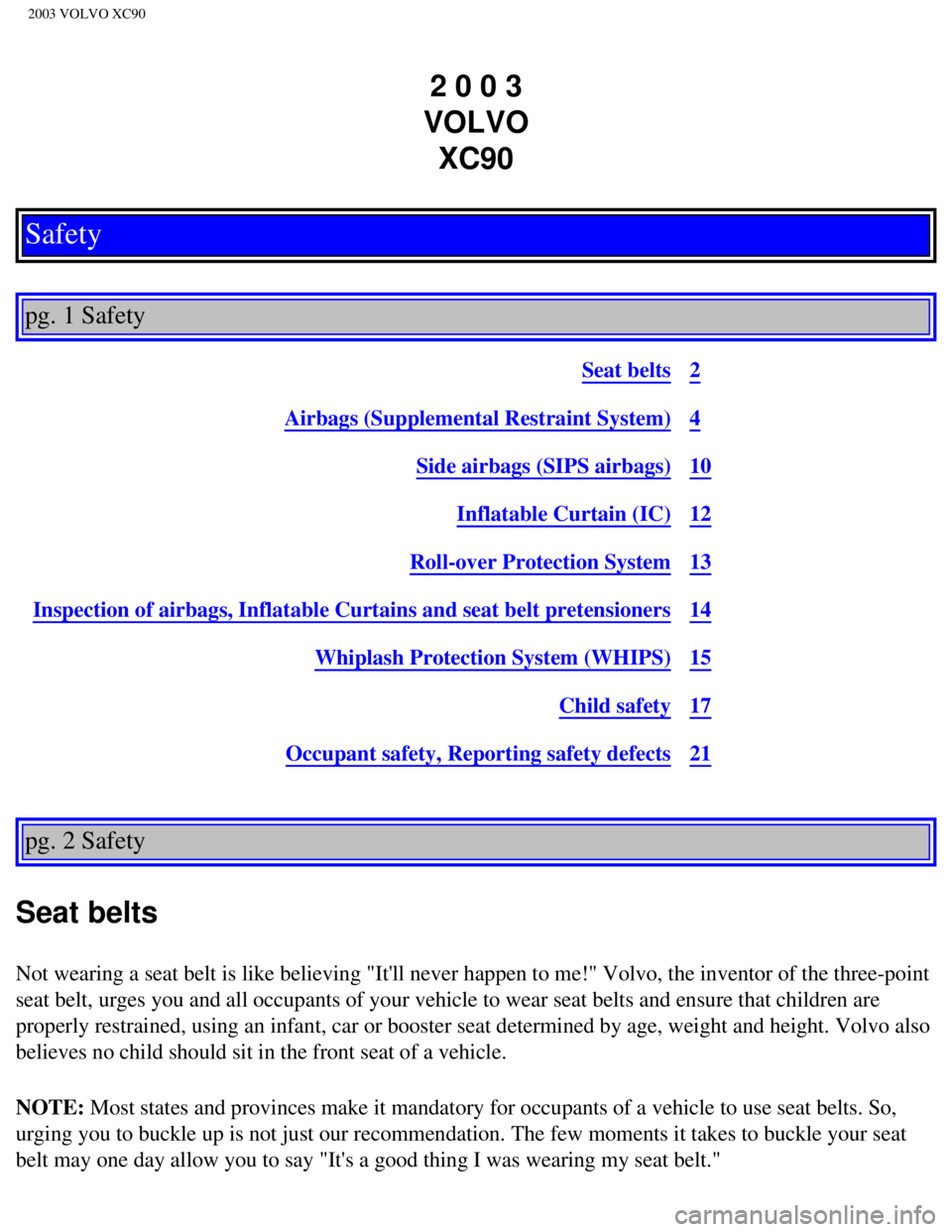 VOLVO XC90 2003  Owners Manual 
2003 VOLVO XC90
2 0 0 3  
VOLVO  XC90
Safety
 
pg. 1 Safety 
Seat belts2
Airbags (Supplemental Restraint System)4
Side airbags (SIPS airbags)10
Inflatable Curtain (IC)12
Roll-over Protection System13