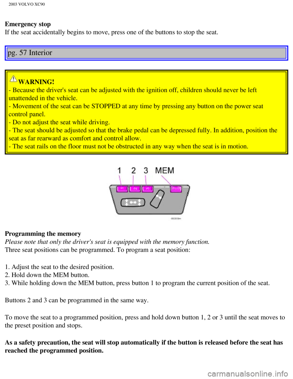VOLVO XC90 2003 Manual PDF
2003 VOLVO XC90
Emergency stop
If the seat accidentally begins to move, press one of the buttons to sto\
p the seat.
pg. 57 Interior
WARNING!
- Because the drivers seat can be adjusted with the VOLVO XC90 2003 Manual PDF
2003 VOLVO XC90
Emergency stop
If the seat accidentally begins to move, press one of the buttons to sto\
p the seat.
pg. 57 Interior
WARNING!
- Because the drivers seat can be adjusted with the
