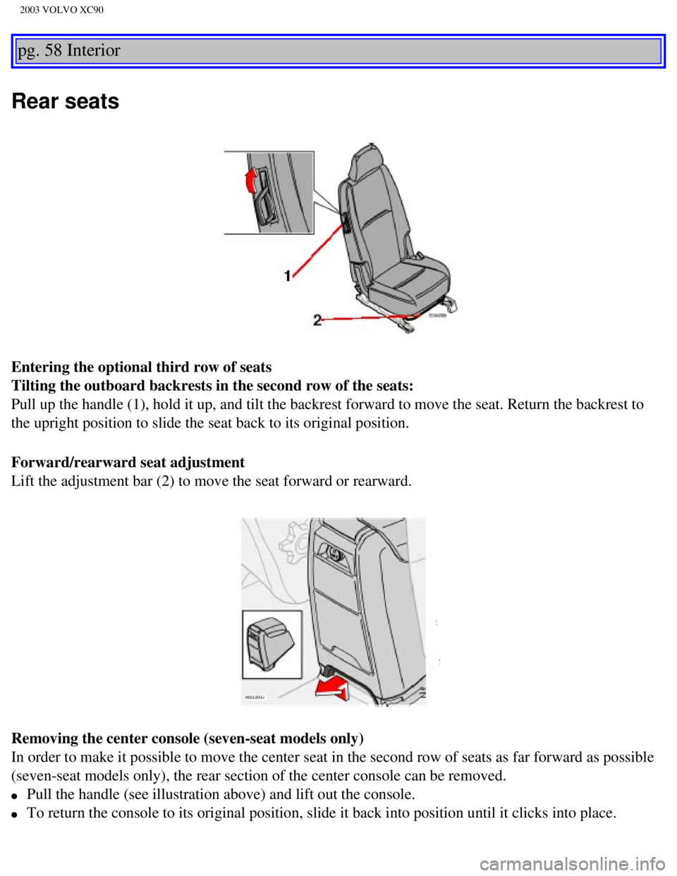 VOLVO XC90 2003 Manual PDF
2003 VOLVO XC90
pg. 58 Interior
Rear seats
Entering the optional third row of seats
Tilting the outboard backrests in the second row of the seats:
Pull up the handle (1), hold it up, and tilt th VOLVO XC90 2003 Manual PDF
2003 VOLVO XC90
pg. 58 Interior
Rear seats
Entering the optional third row of seats
Tilting the outboard backrests in the second row of the seats:
Pull up the handle (1), hold it up, and tilt th
