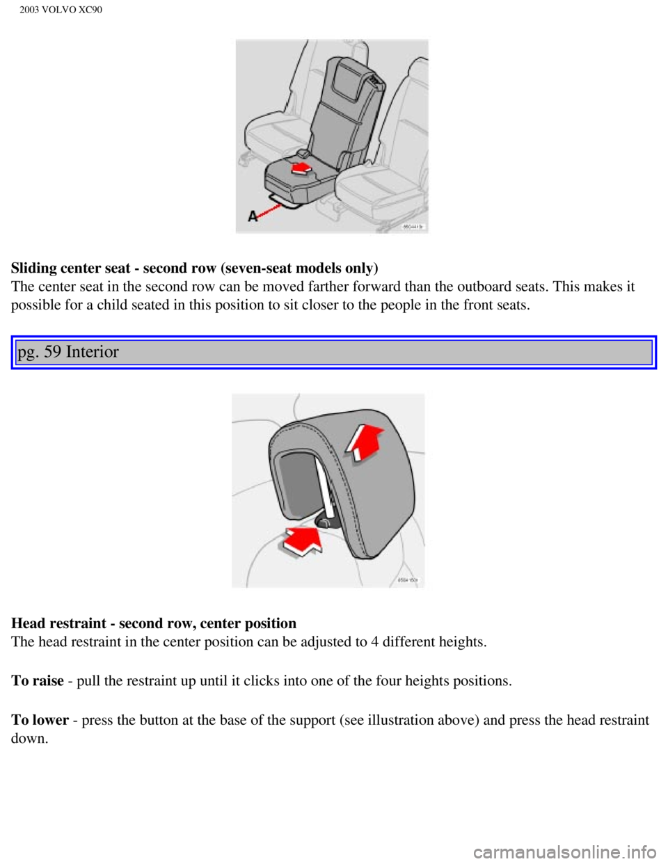VOLVO XC90 2003 Manual PDF
2003 VOLVO XC90
Sliding center seat - second row (seven-seat models only)
The center seat in the second row can be moved farther forward than the \
outboard seats. This makes it
possible for a chil VOLVO XC90 2003 Manual PDF
2003 VOLVO XC90
Sliding center seat - second row (seven-seat models only)
The center seat in the second row can be moved farther forward than the \
outboard seats. This makes it
possible for a chil