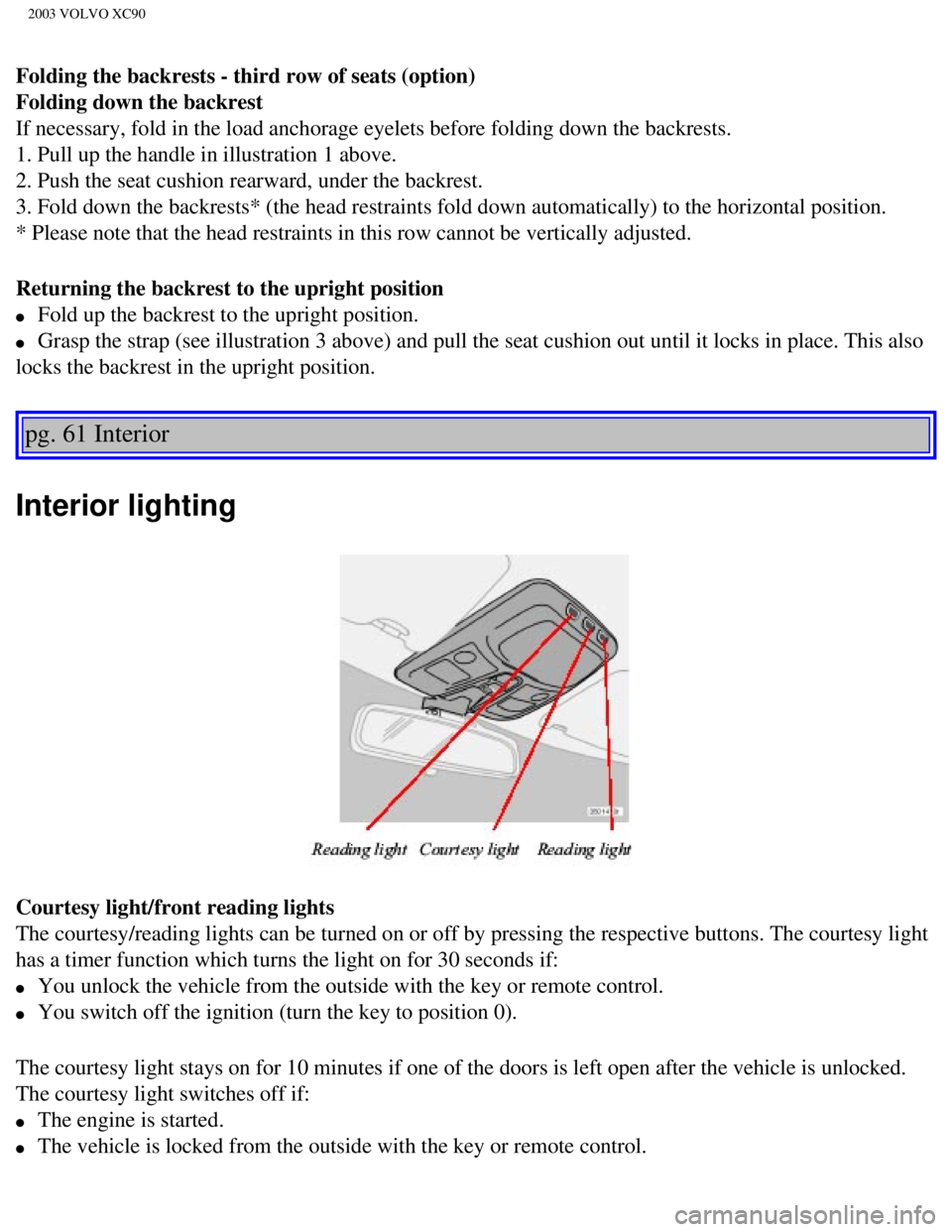 VOLVO XC90 2003 Manual PDF
2003 VOLVO XC90
Folding the backrests - third row of seats (option)
Folding down the backrest
If necessary, fold in the load anchorage eyelets before folding down the\
backrests.
1. Pull up the h VOLVO XC90 2003 Manual PDF
2003 VOLVO XC90
Folding the backrests - third row of seats (option)
Folding down the backrest
If necessary, fold in the load anchorage eyelets before folding down the\
backrests.
1. Pull up the h
