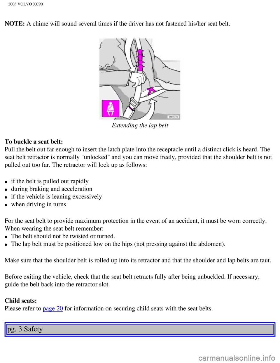 VOLVO XC90 2003  Owners Manual 
2003 VOLVO XC90
NOTE: A chime will sound several times if the driver has not fastened his/her\
 seat belt. 
 
Extending the lap belt
To buckle a seat belt: 
Pull the belt out far enough to insert the