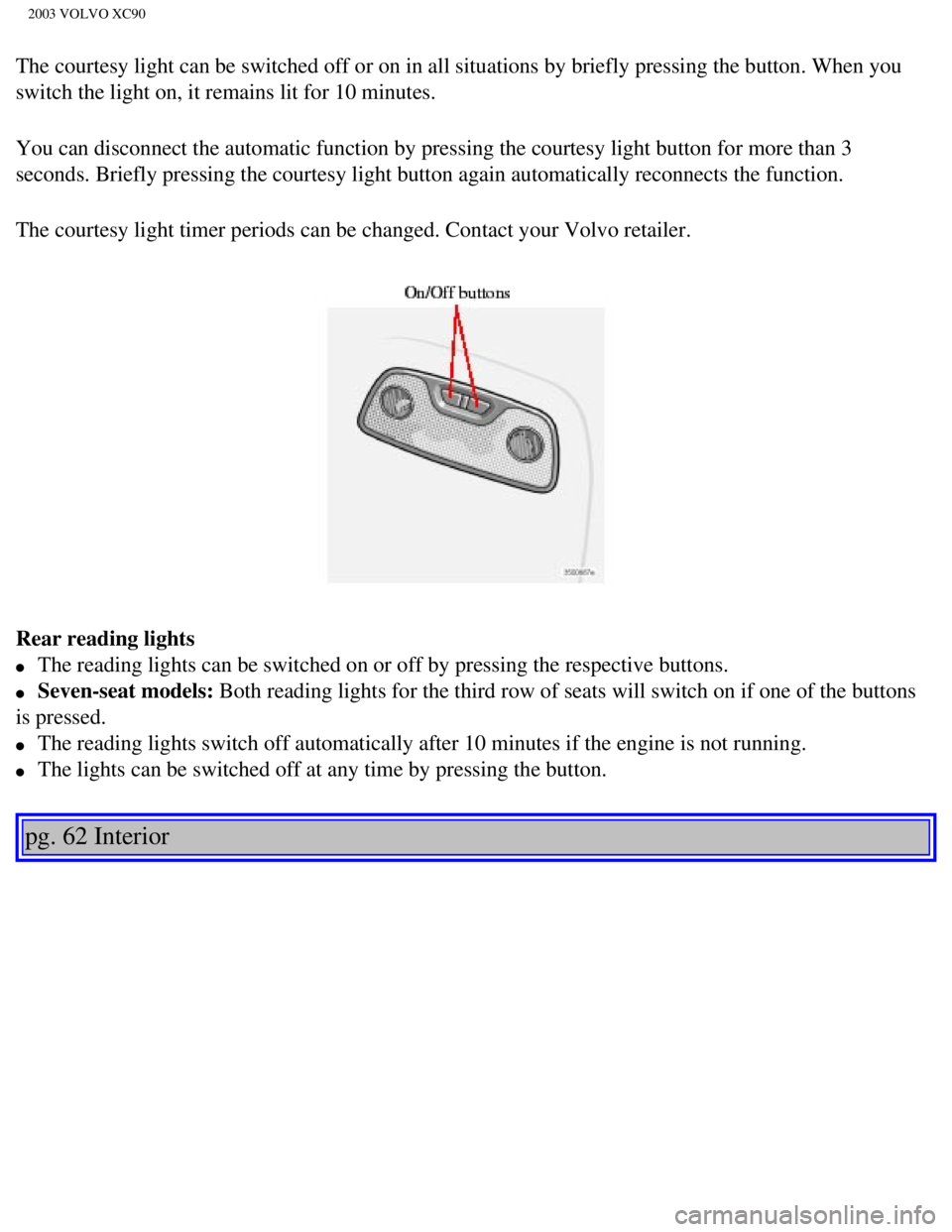 VOLVO XC90 2003 Manual Online
2003 VOLVO XC90
The courtesy light can be switched off or on in all situations by briefl\
y pressing the button. When you
switch the light on, it remains lit for 10 minutes.
You can disconnect the a VOLVO XC90 2003 Manual Online
2003 VOLVO XC90
The courtesy light can be switched off or on in all situations by briefl\
y pressing the button. When you
switch the light on, it remains lit for 10 minutes.
You can disconnect the a