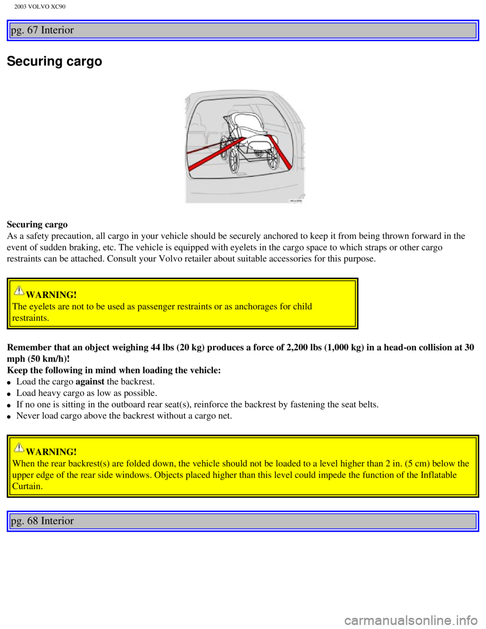 VOLVO XC90 2003 Manual Online
2003 VOLVO XC90
pg. 67 Interior
Securing cargo
Securing cargo
As a safety precaution, all cargo in your vehicle should be securely anc\
hored to keep it from being thrown forward in the
event of s VOLVO XC90 2003 Manual Online
2003 VOLVO XC90
pg. 67 Interior
Securing cargo
Securing cargo
As a safety precaution, all cargo in your vehicle should be securely anc\
hored to keep it from being thrown forward in the
event of s