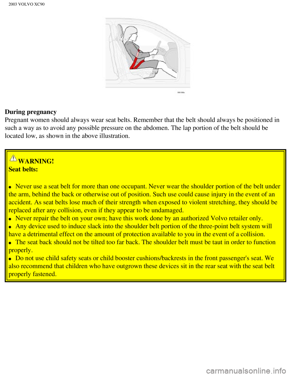 VOLVO XC90 2003 Owners Manual
2003 VOLVO XC90
During pregnancy
Pregnant women should always wear seat belts. Remember that the belt sho\
uld always be positioned in
such a way as to avoid any possible pressure on the abdomen. T VOLVO XC90 2003 Owners Manual
2003 VOLVO XC90
During pregnancy
Pregnant women should always wear seat belts. Remember that the belt sho\
uld always be positioned in
such a way as to avoid any possible pressure on the abdomen. T
