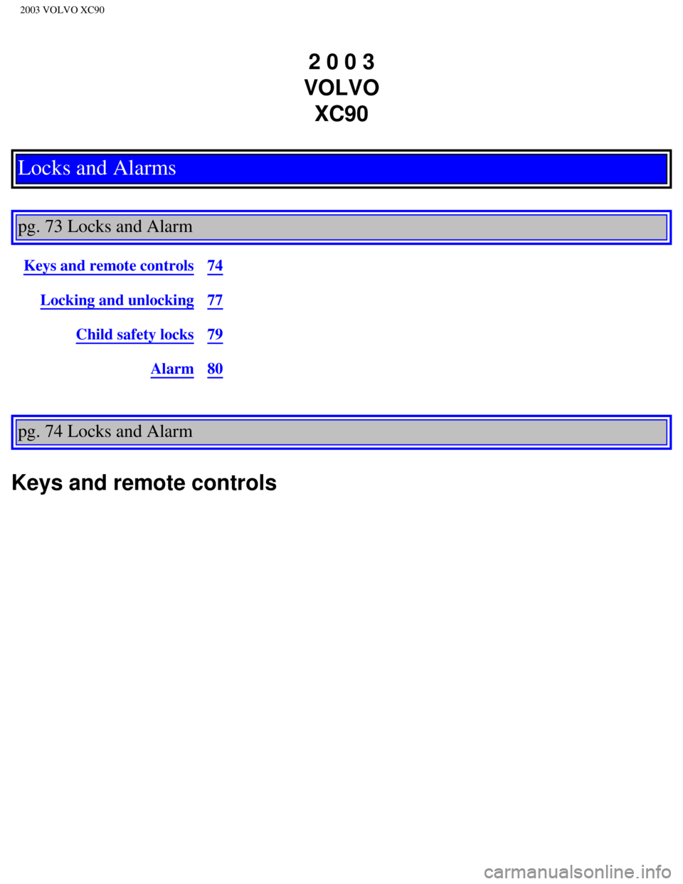 VOLVO XC90 2003  Owners Manual 
2003 VOLVO XC90
2 0 0 3  
VOLVO  XC90
Locks and Alarms
 
pg. 73 Locks and Alarm 
Keys and remote controls74
Locking and unlocking77
Child safety locks79
Alarm80
pg. 74 Locks and Alarm 
Keys and remot